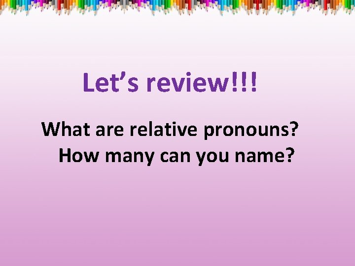 Let’s review!!! What are relative pronouns? How many can you name? 