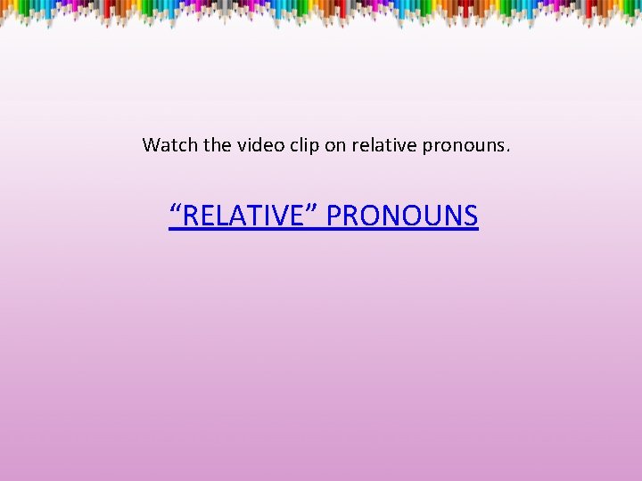 Watch the video clip on relative pronouns. “RELATIVE” PRONOUNS 