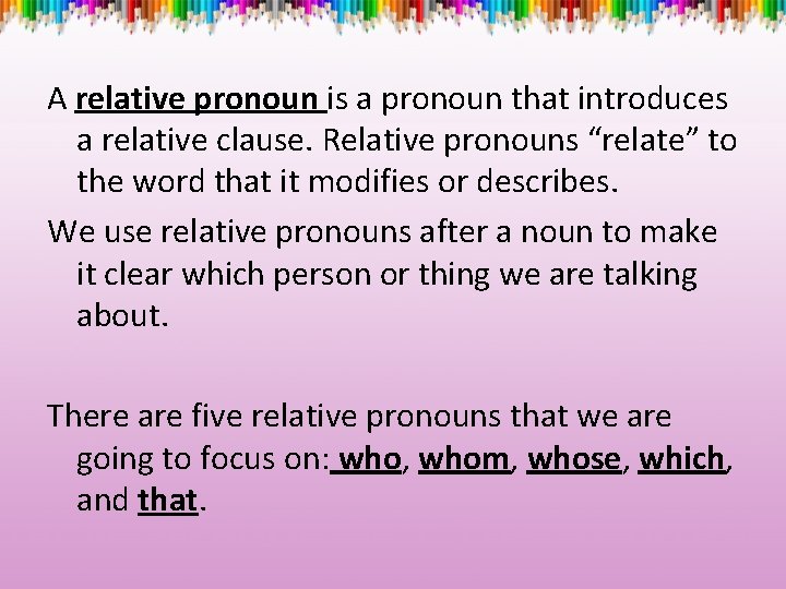 A relative pronoun is a pronoun that introduces a relative clause. Relative pronouns “relate”