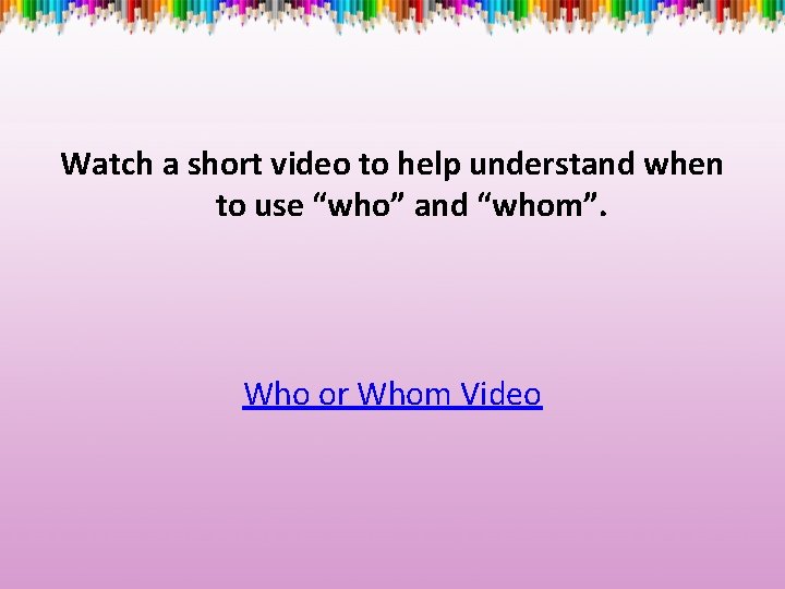 Watch a short video to help understand when to use “who” and “whom”. Who