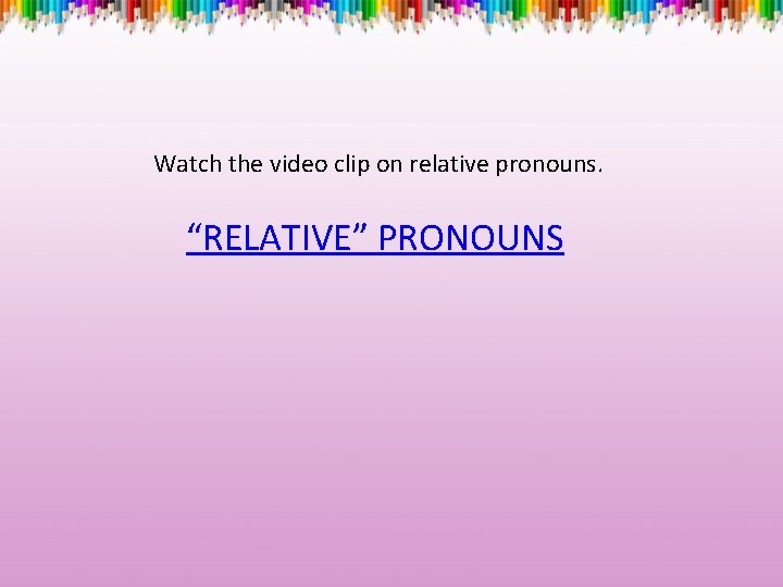 Watch the video clip on relative pronouns. “RELATIVE” PRONOUNS 