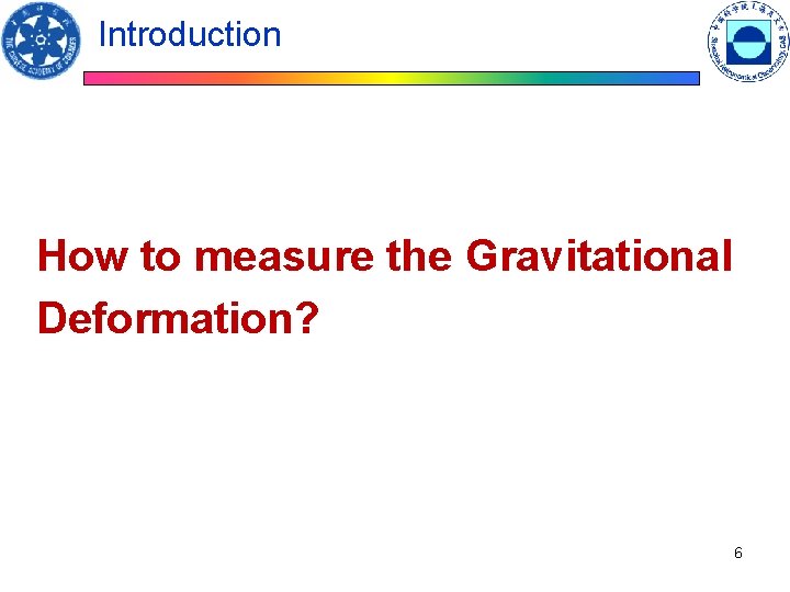 Introduction How to measure the Gravitational Deformation? 6 Introduction How to measure the Gravitational Deformation? 6