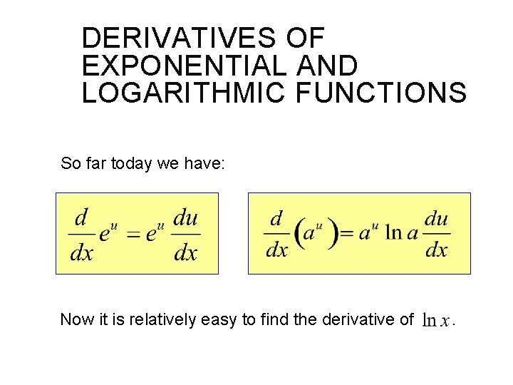 DERIVATIVES OF EXPONENTIAL AND LOGARITHMIC FUNCTIONS So far today we have: Now it is