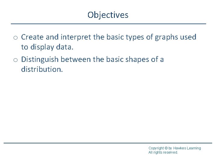 Objectives o Create and interpret the basic types of graphs used to display data. Objectives o Create and interpret the basic types of graphs used to display data.