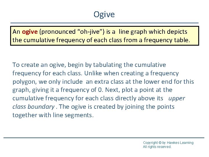 Ogive An ogive (pronounced “oh-jive”) is a line graph which depicts the cumulative frequency Ogive An ogive (pronounced “oh-jive”) is a line graph which depicts the cumulative frequency