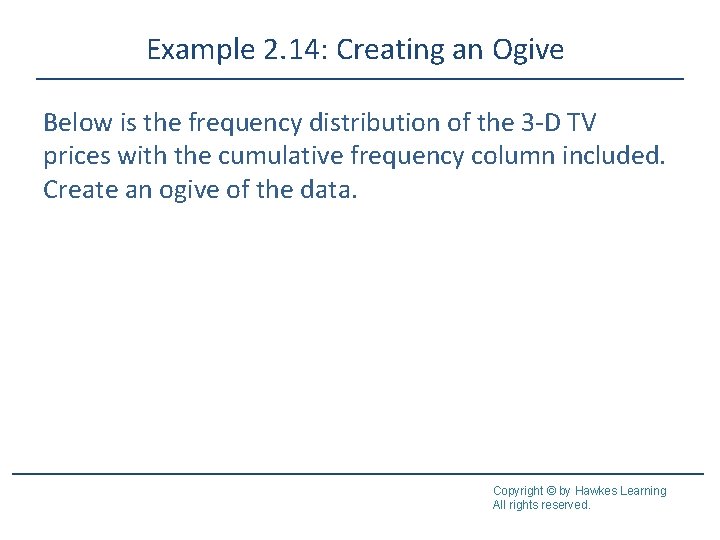 Example 2. 14: Creating an Ogive Below is the frequency distribution of the 3 Example 2. 14: Creating an Ogive Below is the frequency distribution of the 3
