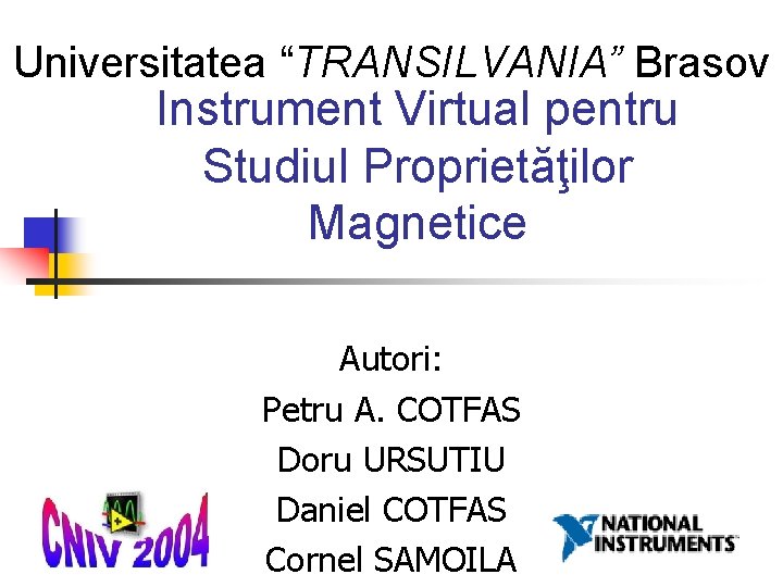 Universitatea “TRANSILVANIA” Brasov Instrument Virtual pentru Studiul Proprietăţilor Magnetice Autori: Petru A. COTFAS Doru