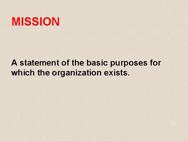 MISSION A statement of the basic purposes for which the organization exists. 17 