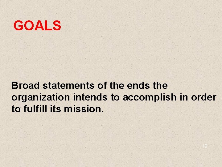 GOALS Broad statements of the ends the organization intends to accomplish in order to