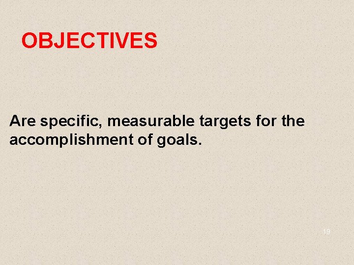 OBJECTIVES Are specific, measurable targets for the accomplishment of goals. 19 