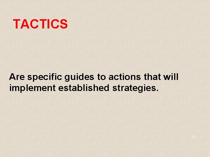 TACTICS Are specific guides to actions that will implement established strategies. 21 