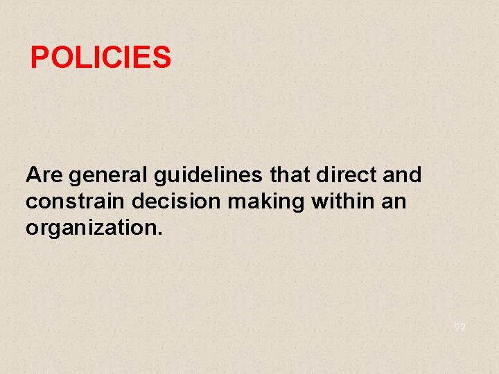 POLICIES Are general guidelines that direct and constrain decision making within an organization. 22