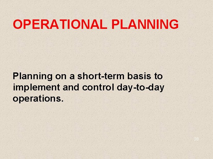 OPERATIONAL PLANNING Planning on a short-term basis to implement and control day-to-day operations. 28
