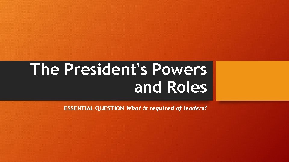 The President's Powers and Roles ESSENTIAL QUESTION What is required of leaders? 