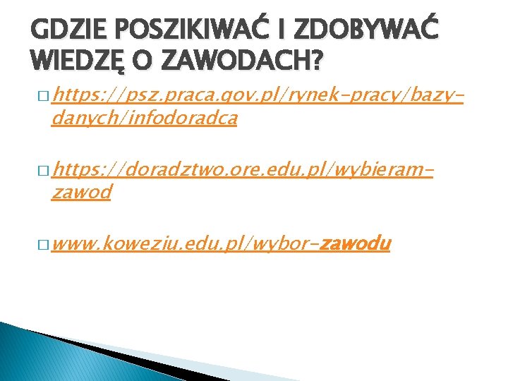 GDZIE POSZIKIWAĆ I ZDOBYWAĆ WIEDZĘ O ZAWODACH? � https: //psz. praca. gov. pl/rynek-pracy/bazy- danych/infodoradca