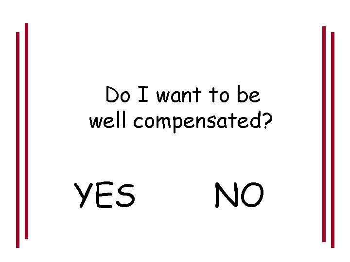 Do I want to be well compensated? YES NO 