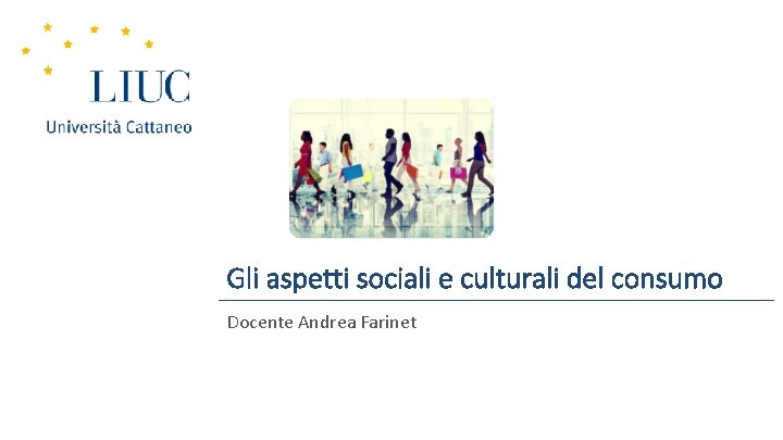 Gli aspetti sociali e culturali del consumo Docente Andrea Farinet 