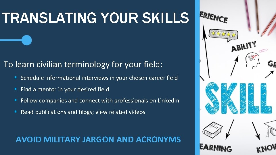 TRANSLATING YOUR SKILLS To learn civilian terminology for your field: § Schedule informational interviews
