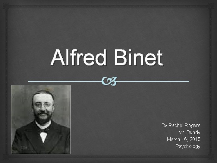 Alfred Binet By Rachel Rogers Mr. Bundy March 16, 2015 Psychology 