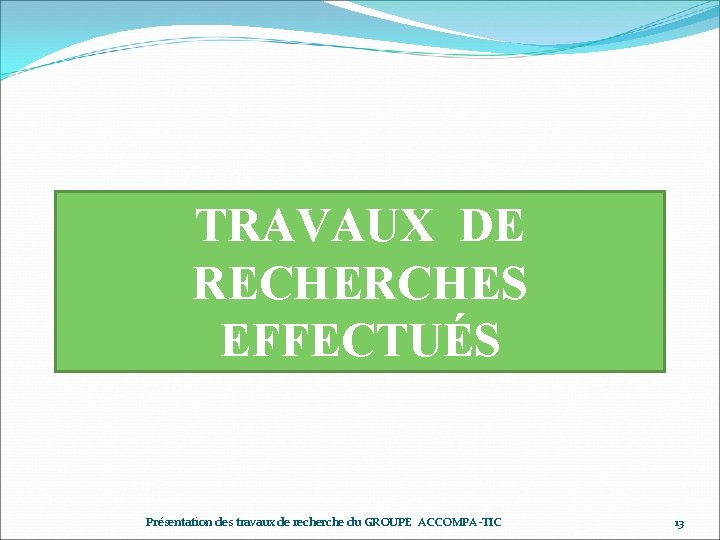 TRAVAUX DE RECHERCHES EFFECTUÉS Présentation des travaux de recherche du GROUPE ACCOMPA-TIC 13 
