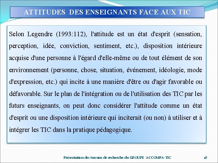 ATTITUDES ENSEIGNANTS FACE AUX TIC Selon Legendre (1993: 112), l'attitude est un état d'esprit