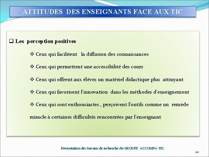 ATTITUDES ENSEIGNANTS FACE AUX TIC q Les perception positives v Ceux qui facilitent la