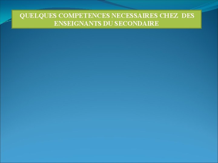 QUELQUES COMPETENCES NECESSAIRES CHEZ DES ENSEIGNANTS DU SECONDAIRE 