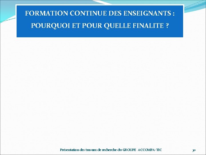 FORMATION CONTINUE DES ENSEIGNANTS : POURQUOI ET POUR QUELLE FINALITE ? Présentation des travaux