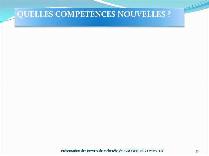 QUELLES COMPETENCES NOUVELLES ? Présentation des travaux de recherche du GROUPE ACCOMPA-TIC 31 