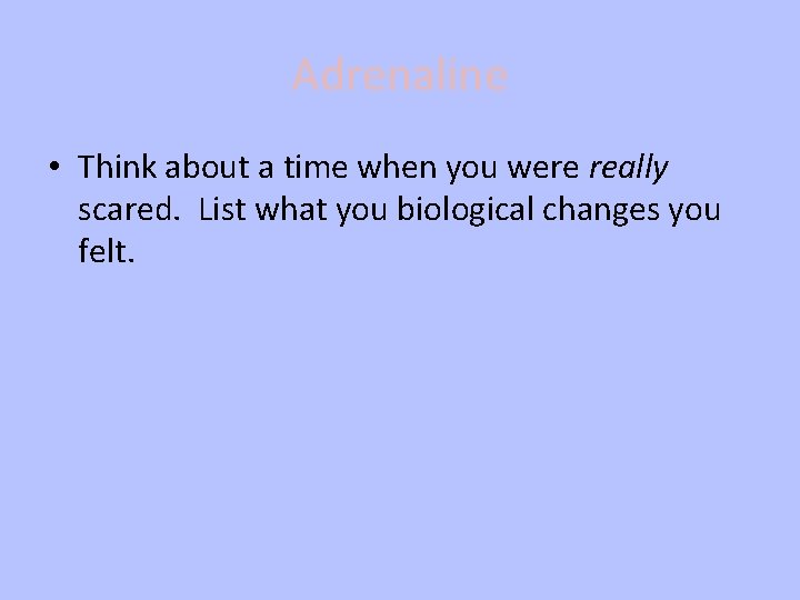 Adrenaline • Think about a time when you were really scared. List what you