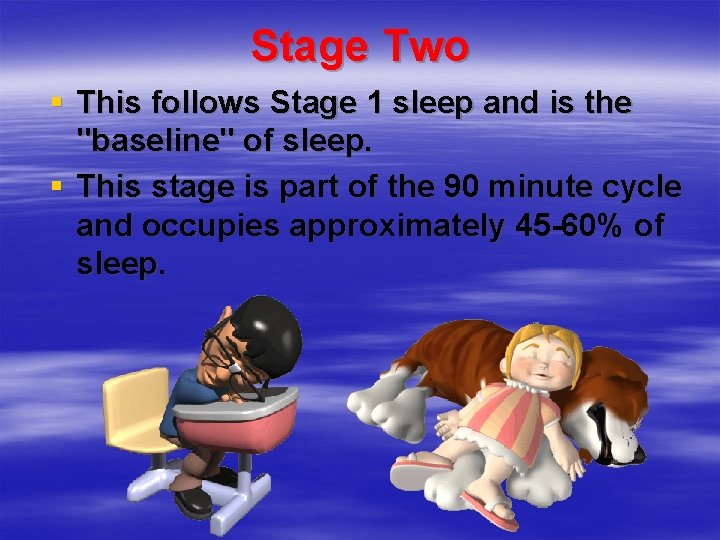 Stage Two § This follows Stage 1 sleep and is the "baseline" of sleep.