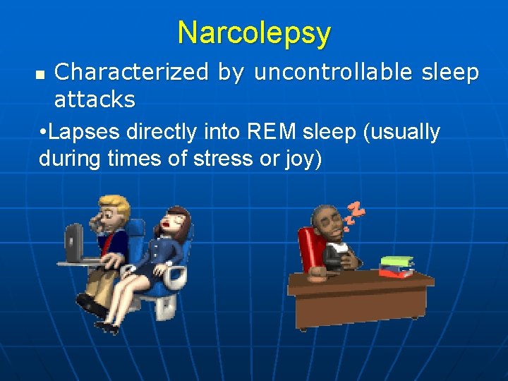Narcolepsy Characterized by uncontrollable sleep attacks • Lapses directly into REM sleep (usually during