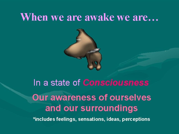 When we are awake we are… In a state of Consciousness Our awareness of