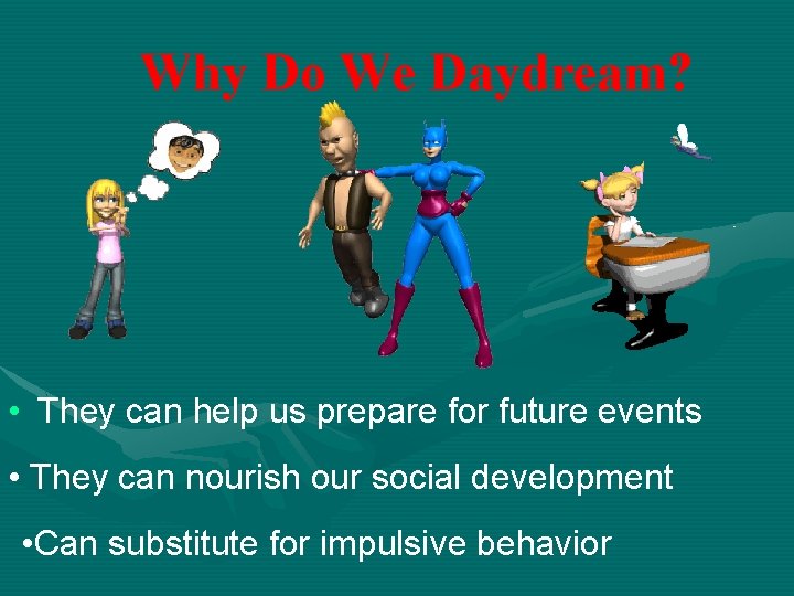 Why Do We Daydream? • They can help us prepare for future events •