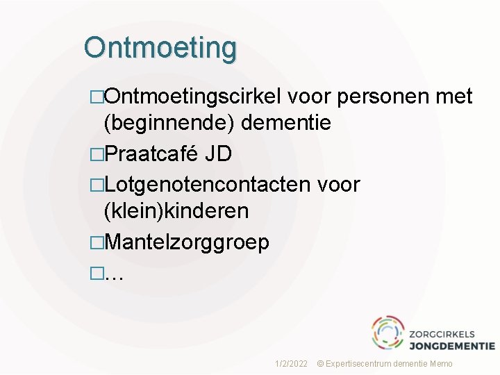 Ontmoeting �Ontmoetingscirkel voor personen met (beginnende) dementie �Praatcafé JD �Lotgenotencontacten voor (klein)kinderen �Mantelzorggroep �…