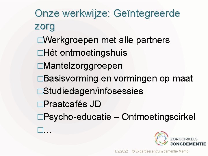 Onze werkwijze: Geïntegreerde zorg �Werkgroepen met alle partners �Hét ontmoetingshuis �Mantelzorggroepen �Basisvorming en vormingen