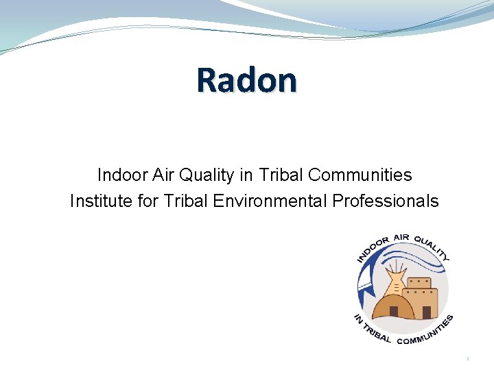 Radon Indoor Air Quality in Tribal Communities Institute for Tribal Environmental Professionals nau. edu/iaqtc