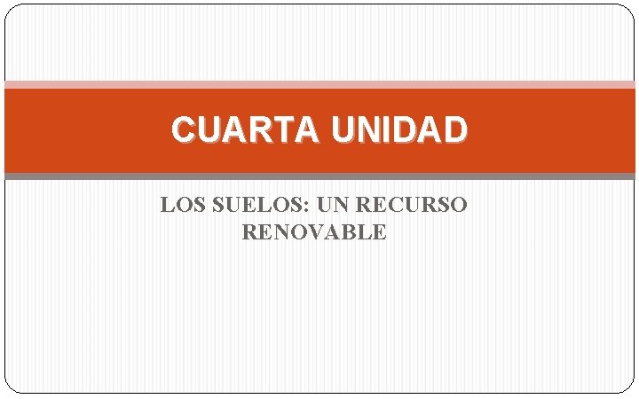 CUARTA UNIDAD LOS SUELOS: UN RECURSO RENOVABLE 