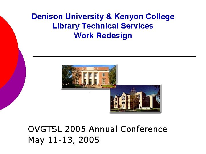 Denison University & Kenyon College Library Technical Services Work Redesign OVGTSL 2005 Annual Conference