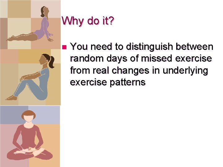 Why do it? n You need to distinguish between random days of missed exercise