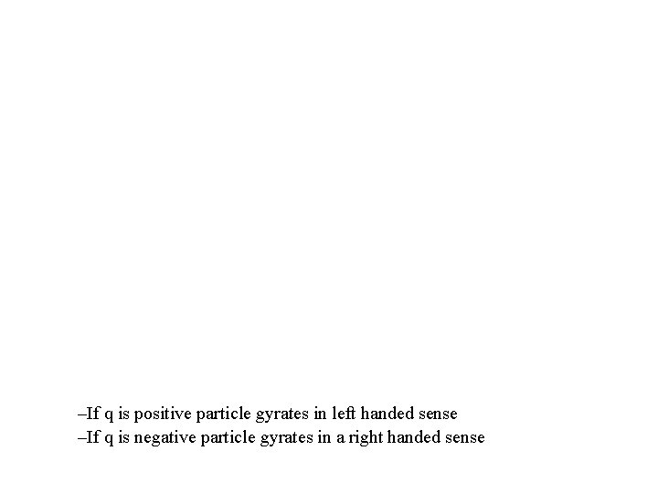 –If q is positive particle gyrates in left handed sense –If q is negative