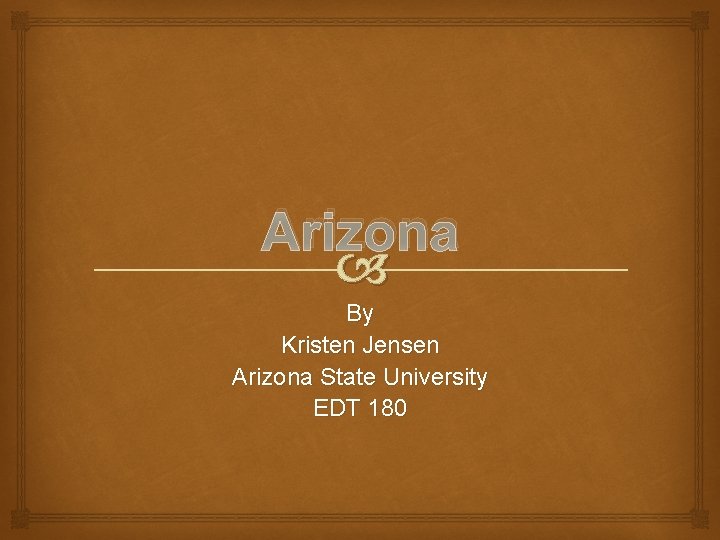 Arizona By Kristen Jensen Arizona State University EDT 180 