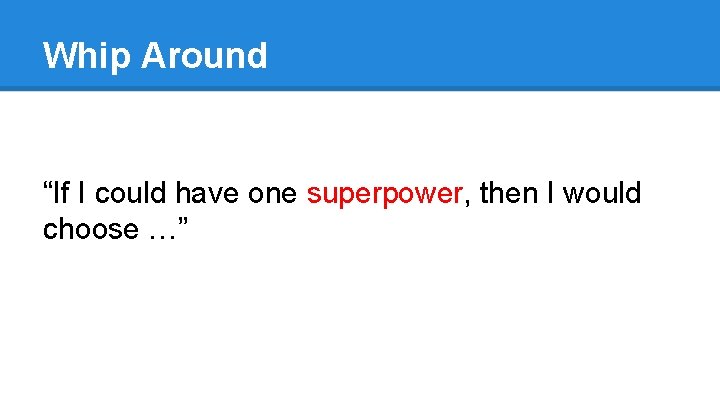 Whip Around “If I could have one superpower, then I would choose …” 