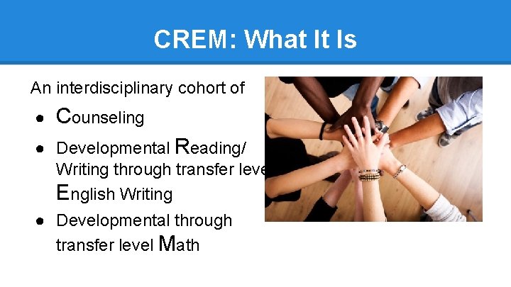 CREM: What It Is An interdisciplinary cohort of ● Counseling ● Developmental Reading/ Writing