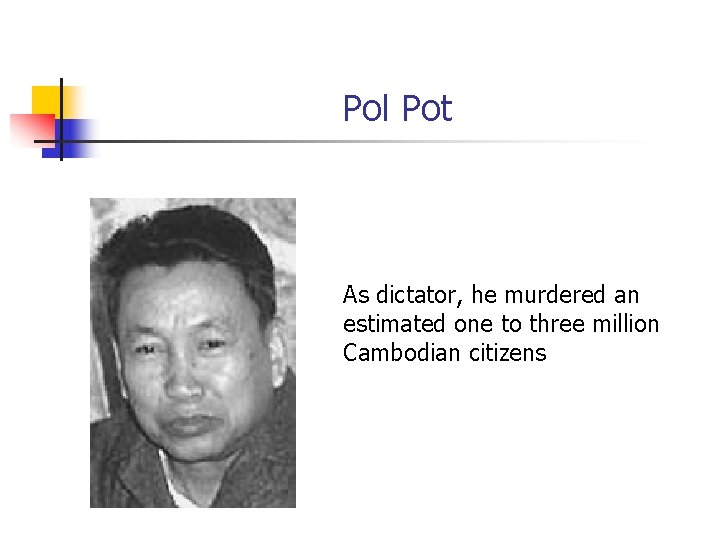 Pol Pot As dictator, he murdered an estimated one to three million Cambodian citizens