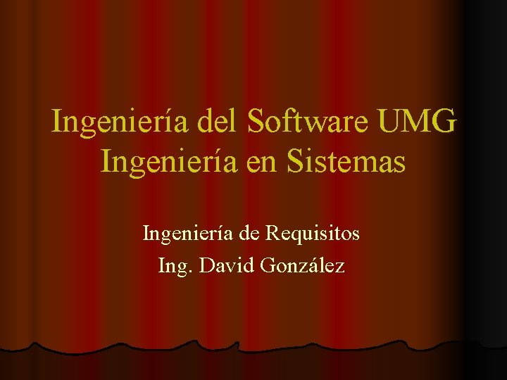 Ingeniería del Software UMG Ingeniería en Sistemas Ingeniería de Requisitos Ing. David González Ingeniería del Software UMG Ingeniería en Sistemas Ingeniería de Requisitos Ing. David González