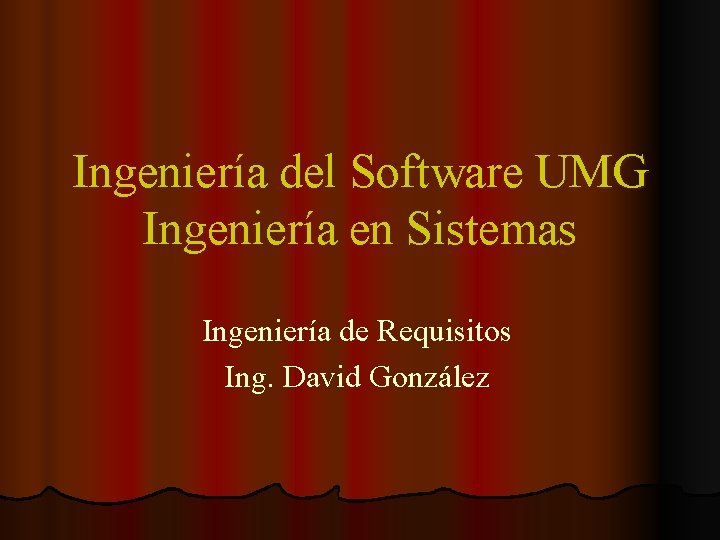 Ingeniería del Software UMG Ingeniería en Sistemas Ingeniería de Requisitos Ing. David González 