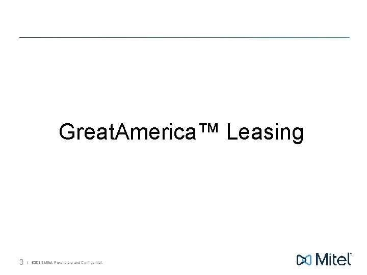 Great. America™ Leasing 3 | © 2014 Mitel. Proprietary and Confidential. 