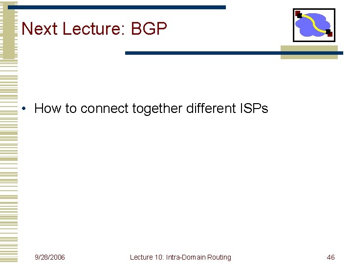 Next Lecture: BGP • How to connect together different ISPs 9/28/2006 Lecture 10: Intra-Domain