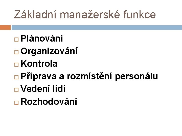 Základní manažerské funkce Plánování Organizování Kontrola Příprava a rozmístění personálu Vedení lidí Rozhodování 